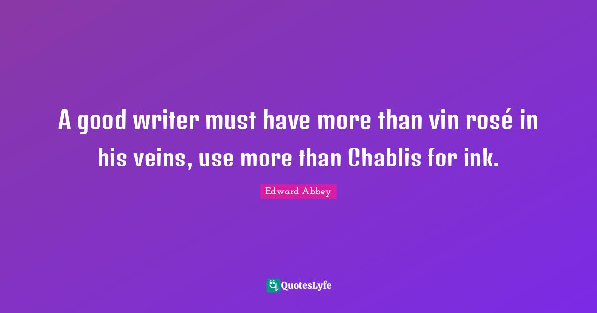 A good writer must have more than vin rosé in his veins, use more than Chablis for ink.