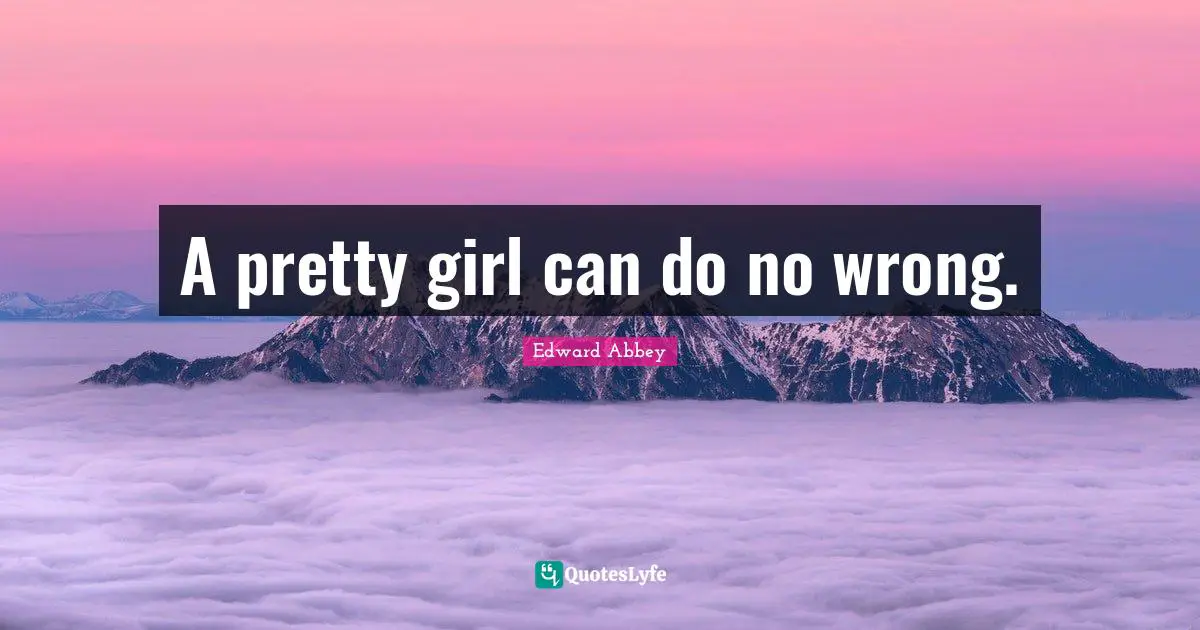 A pretty girl can do no wrong.