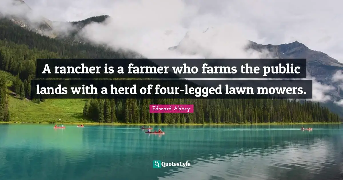 Edward Abbey Quotes: "A rancher is a farmer who farms the public lands with a herd of four-legged lawn mowers."