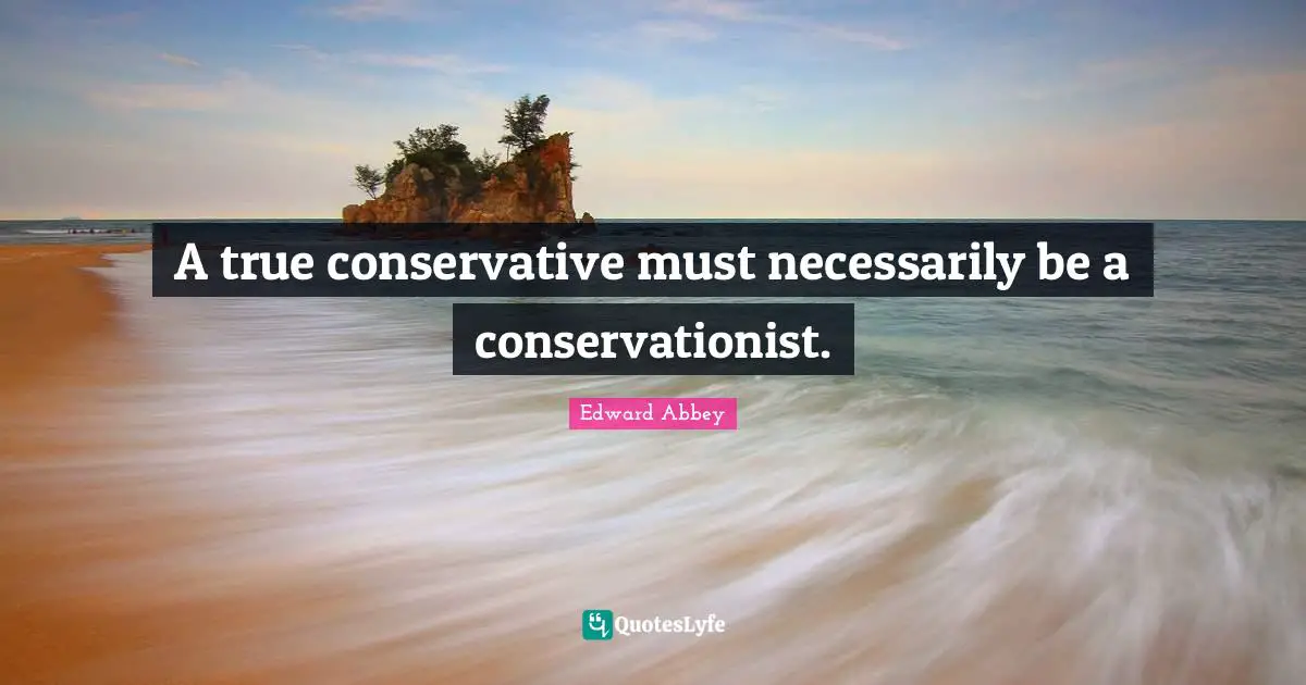 A true conservative must necessarily be a conservationist.