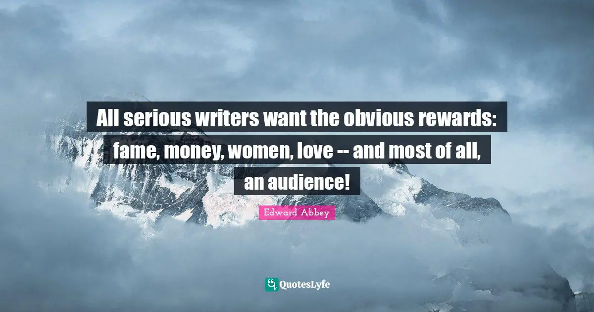 All serious writers want the obvious rewards: fame, money, women, love -- and most of all, an audience!