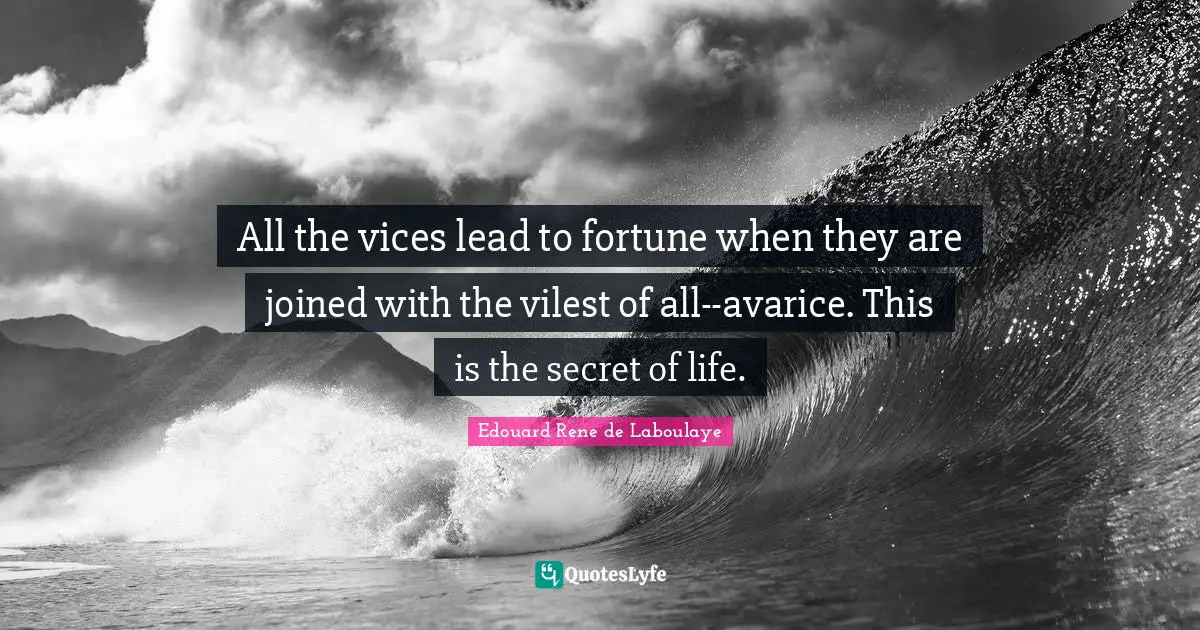 All the vices lead to fortune when they are joined with the vilest of all--avarice. This is the secret of life.