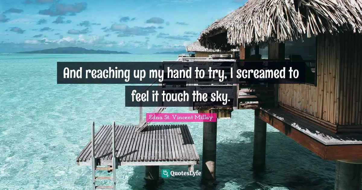 Edna St. Vincent Millay Quotes: "And reaching up my hand to try, I screamed to feel it touch the sky."