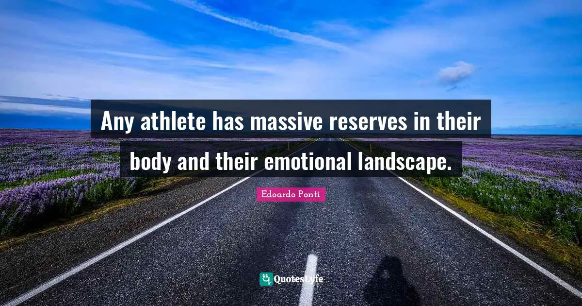 Any athlete has massive reserves in their body and their emotional landscape.