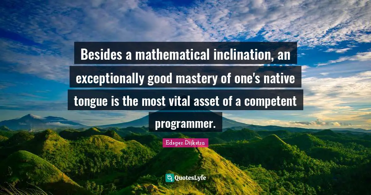 Inclination Quotes: "Besides a mathematical inclination, an exceptionally good mastery of one's native tongue is the most vital asset of a competent programmer."