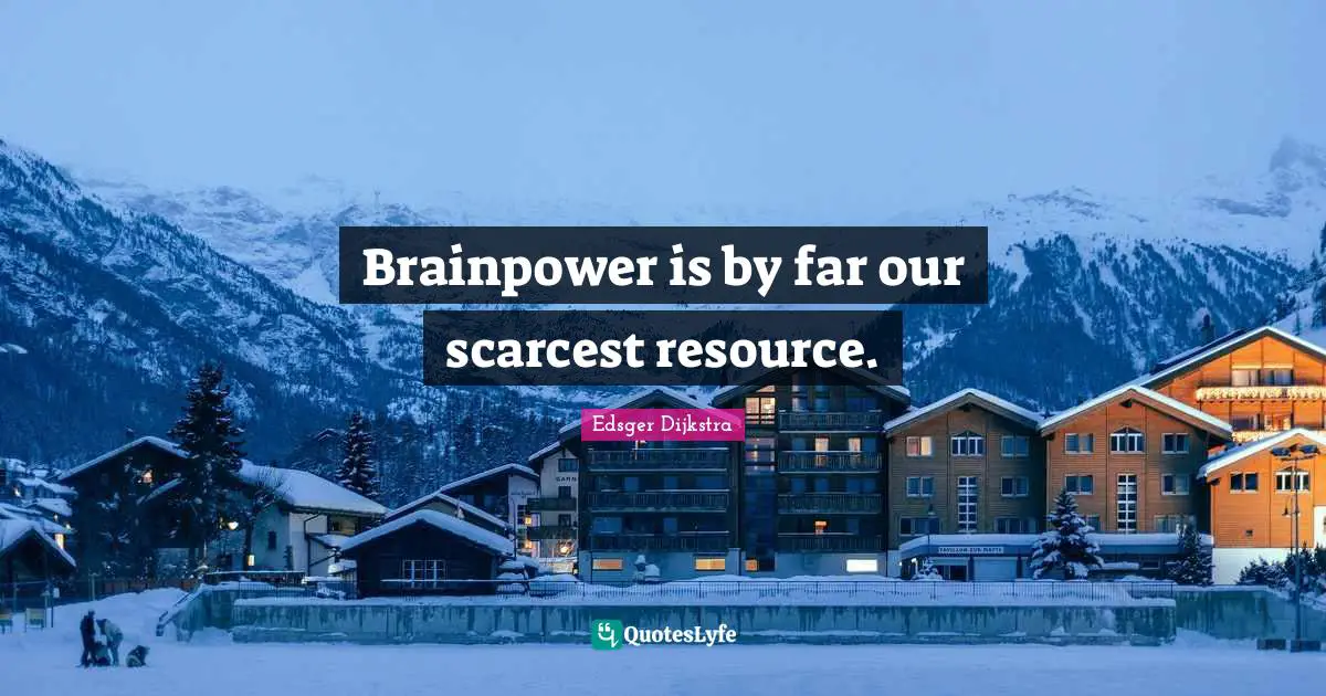 Brainpower is by far our scarcest resource.