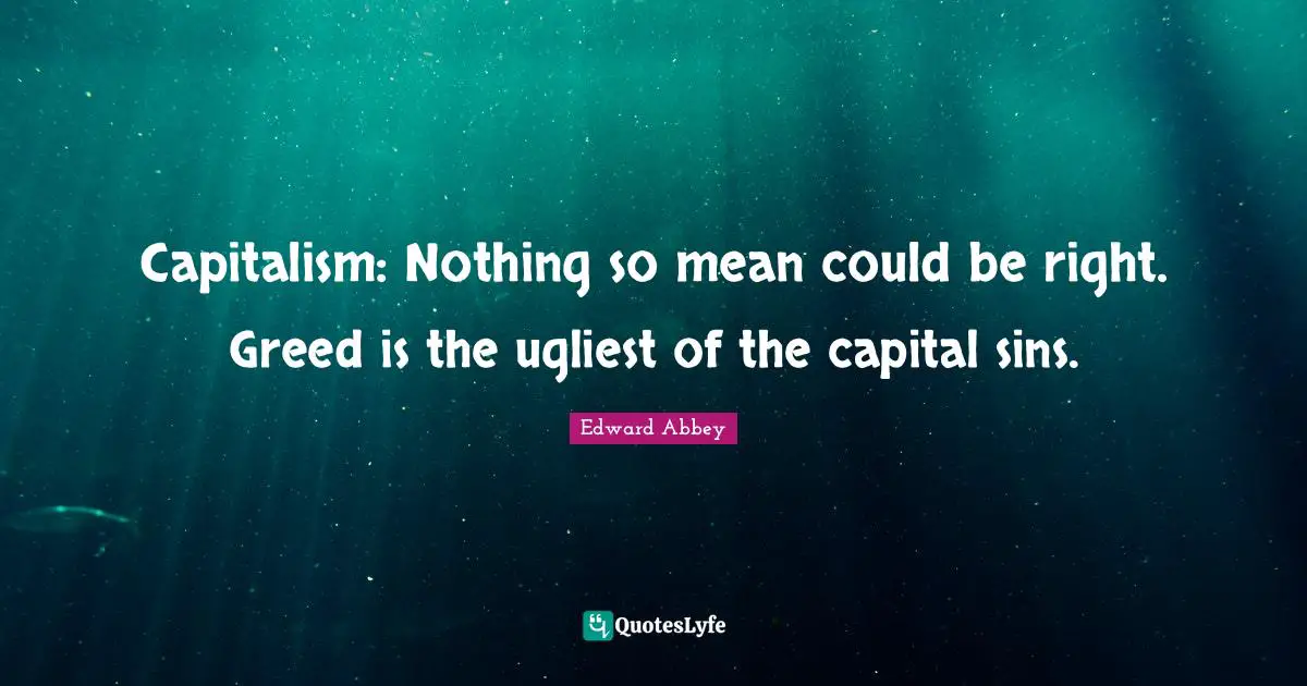 Capitalism: Nothing so mean could be right. Greed is the ugliest of the capital sins.