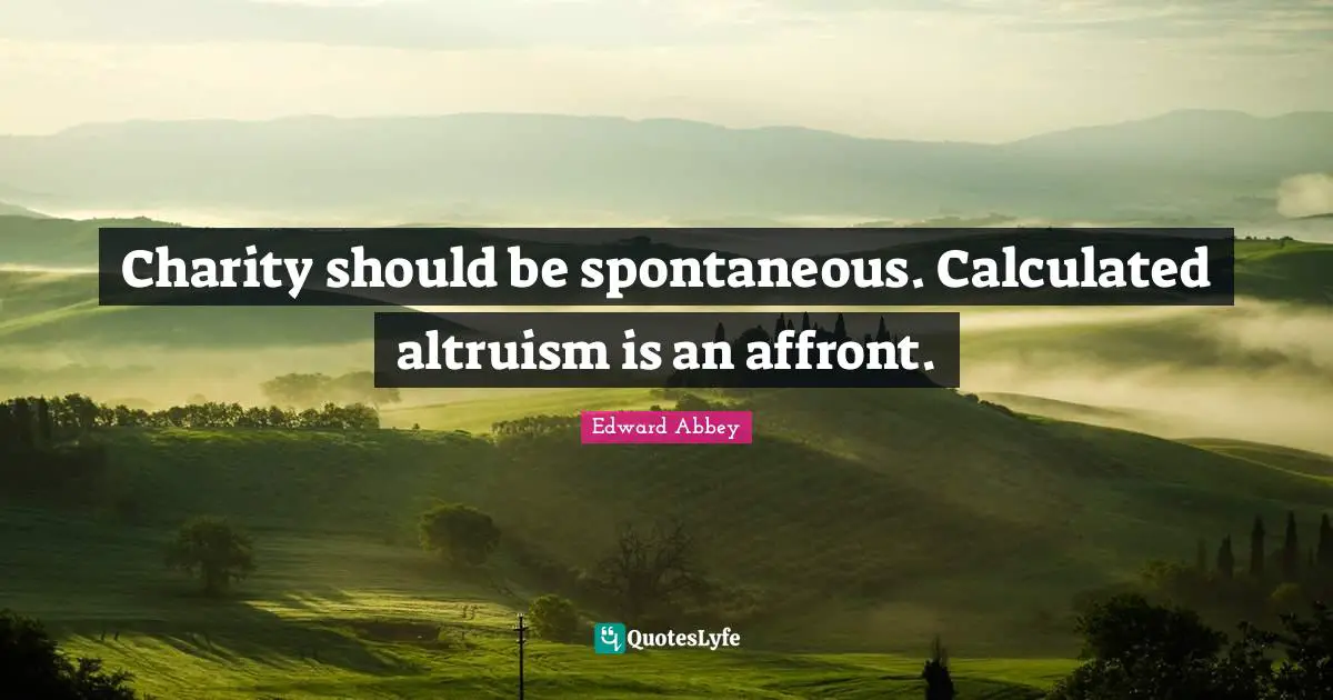 Affront Quotes: "Charity should be spontaneous. Calculated altruism is an affront."