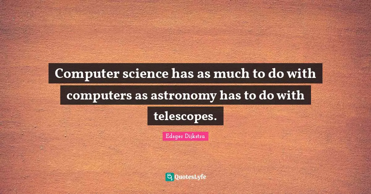 Computer science has as much to do with computers as astronomy has to do with telescopes.
