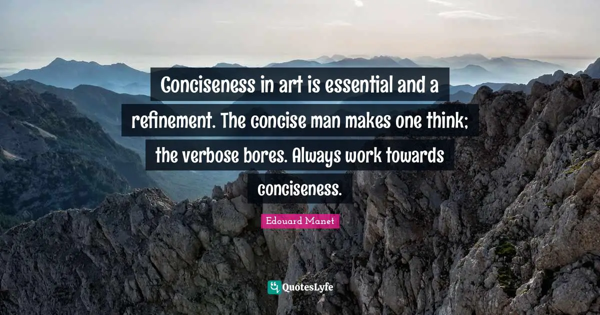 Bores Quotes: "Conciseness in art is essential and a refinement. The concise man makes one think; the verbose bores. Always work towards conciseness."