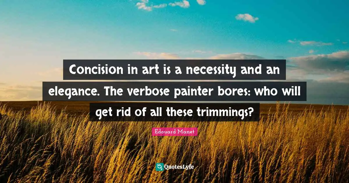 Bores Quotes: "Concision in art is a necessity and an elegance. The verbose painter bores: who will get rid of all these trimmings?"