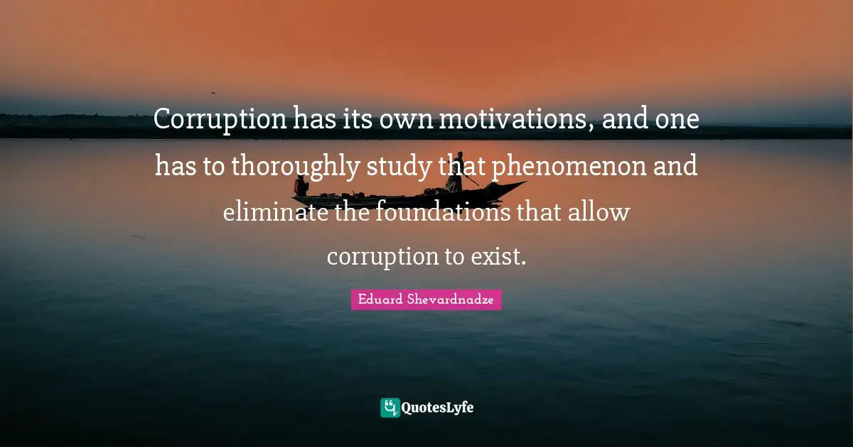 Corruption Quotes: "Corruption has its own motivations, and one has to thoroughly study that phenomenon and eliminate the foundations that allow corruption to exist."