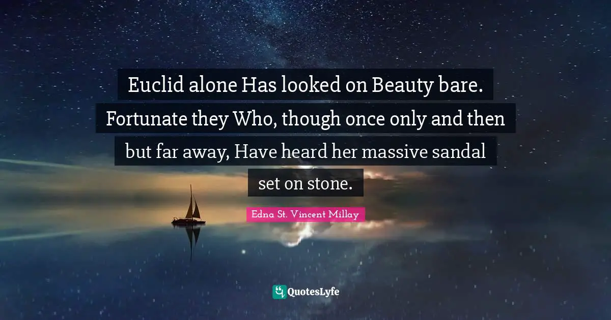 Euclid alone Has looked on Beauty bare. Fortunate they Who, though once only and then but far away, Have heard her massive sandal set on stone.