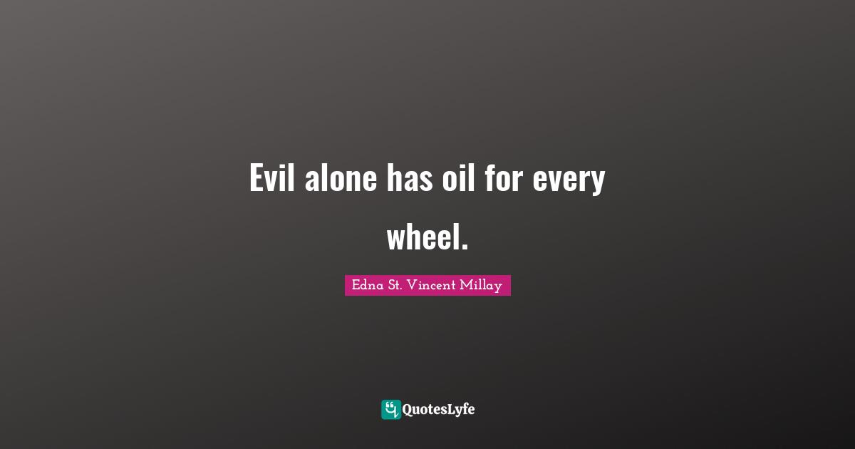 Evil alone has oil for every wheel.