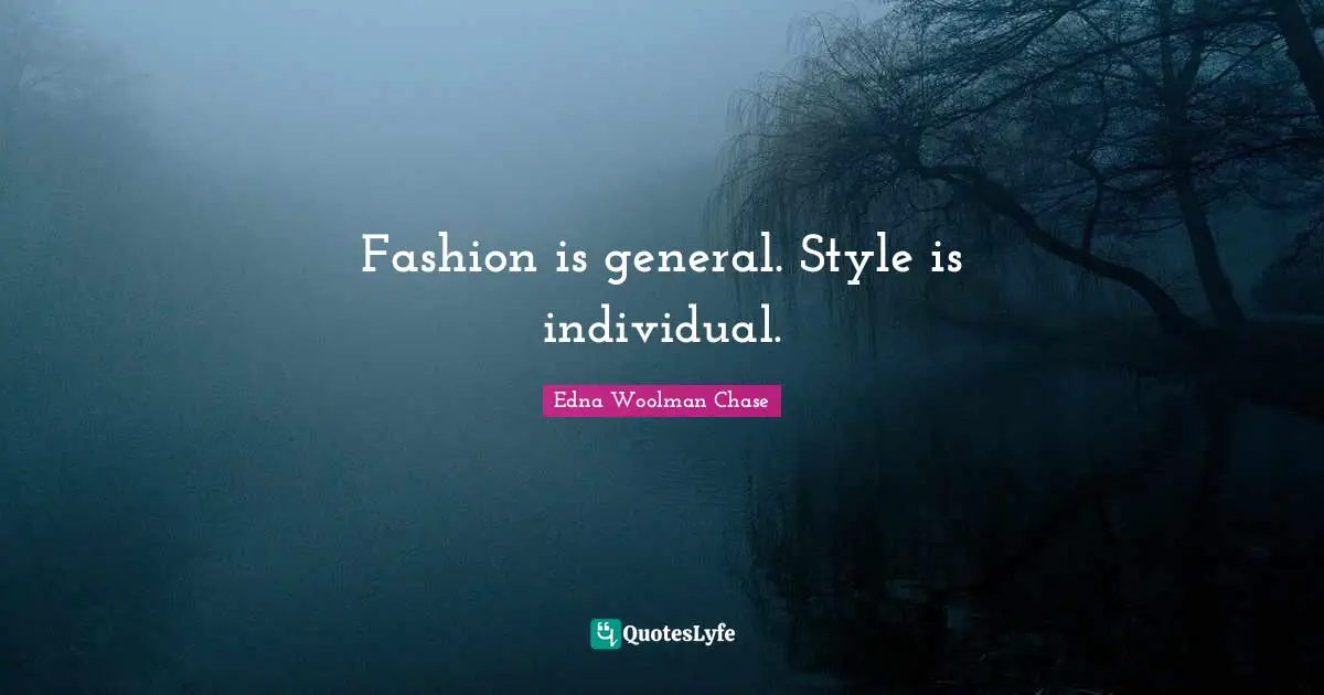 Fashion is general. Style is individual.