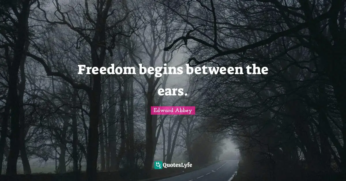 Edward Abbey Quotes: "Freedom begins between the ears."