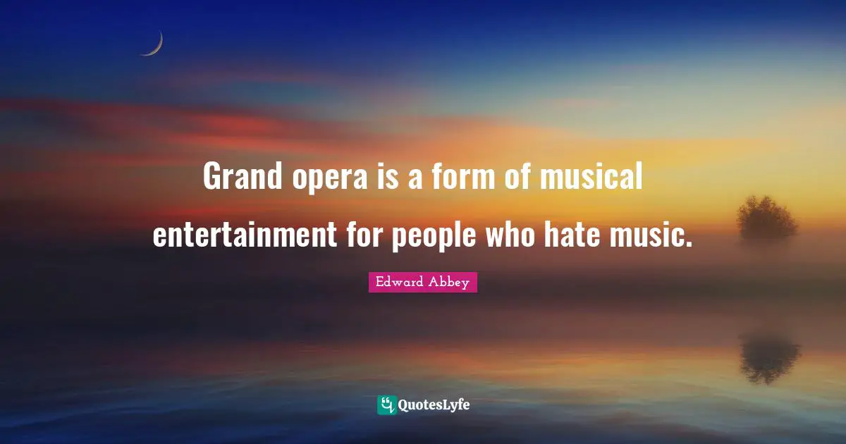 Grand opera is a form of musical entertainment for people who hate music.
