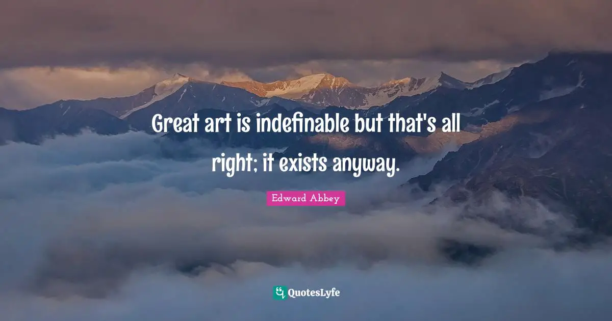 Great art is indefinable but that's all right; it exists anyway.