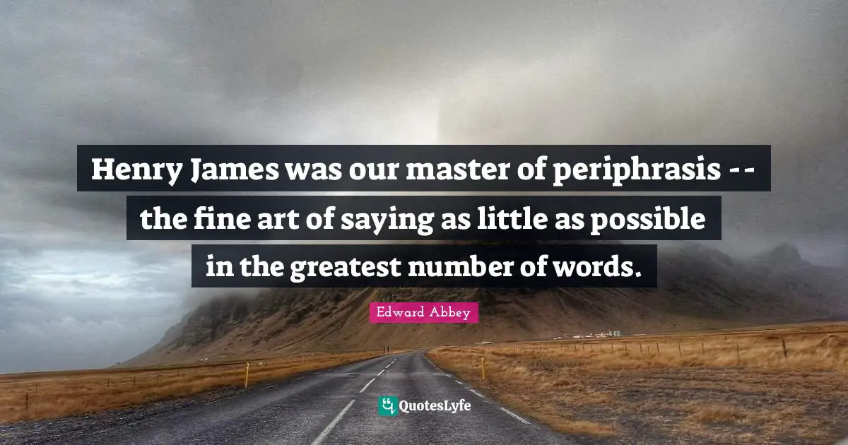Henry James was our master of periphrasis -- the fine art of saying as little as possible in the greatest number of words.