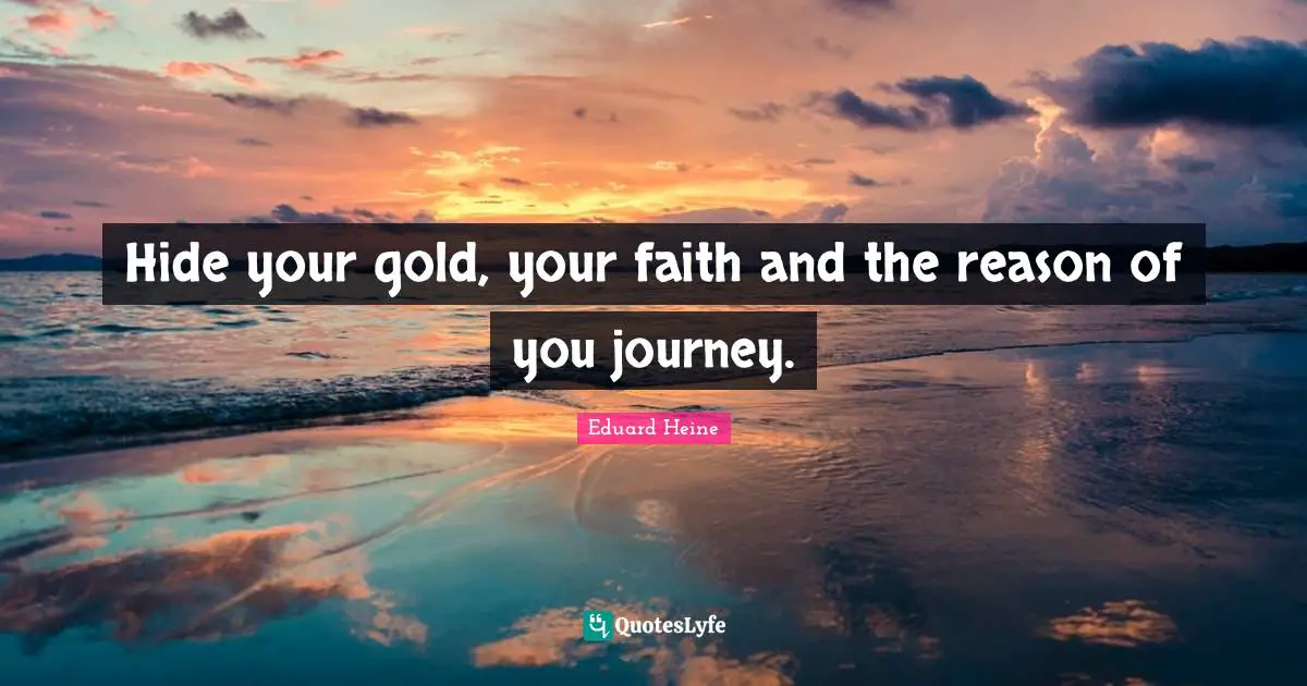 Hide your gold, your faith and the reason of you journey.