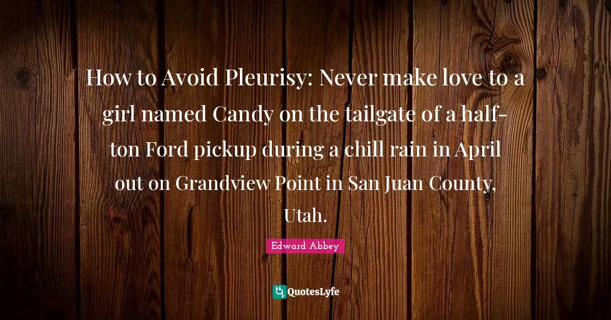 How to Avoid Pleurisy: Never make love to a girl named Candy on the tailgate of a half-ton Ford pickup during a chill rain in April out on Grandview Point in San Juan County, Utah.