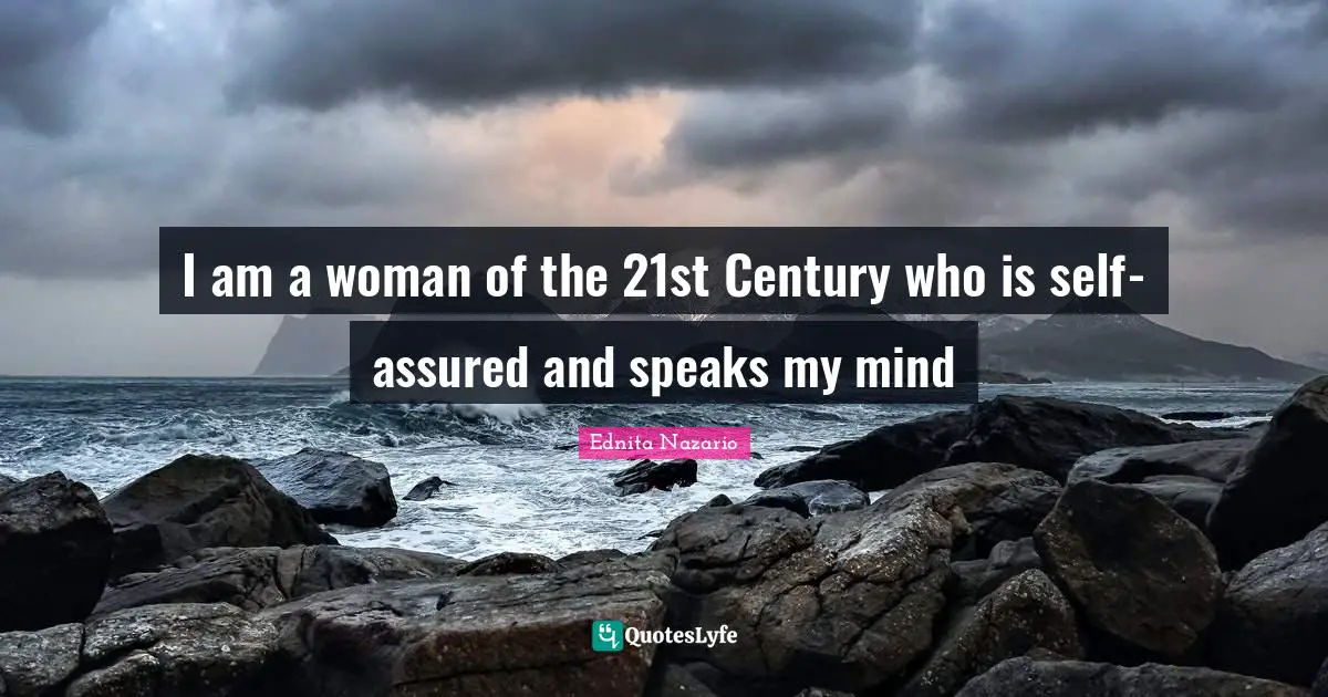 I am a woman of the 21st Century who is self-assured and speaks my mind