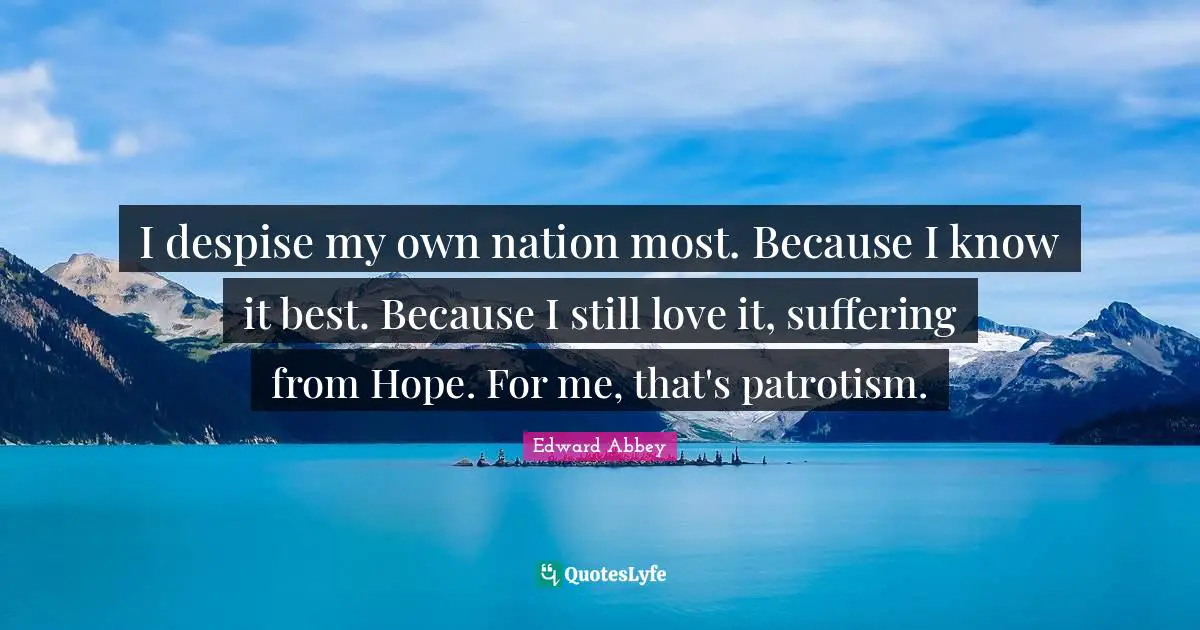 I despise my own nation most. Because I know it best. Because I still love it, suffering from Hope. For me, that's patrotism.