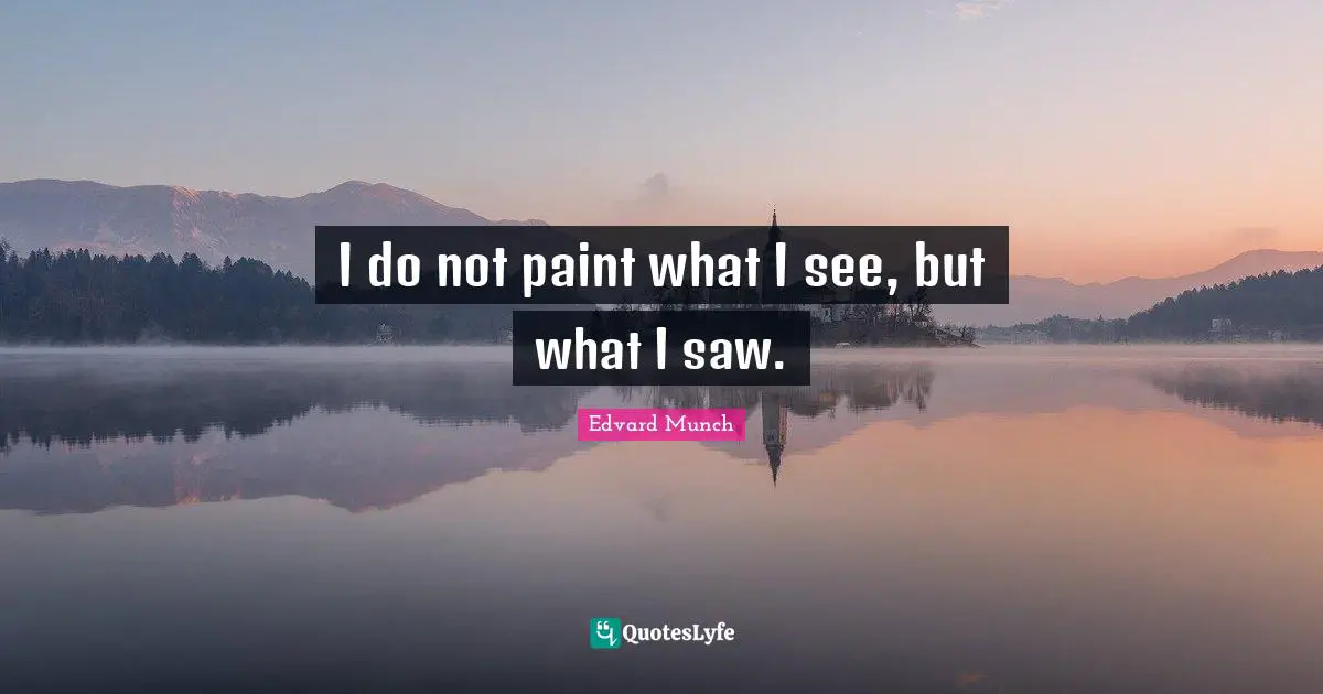 I do not paint what I see, but what I saw.