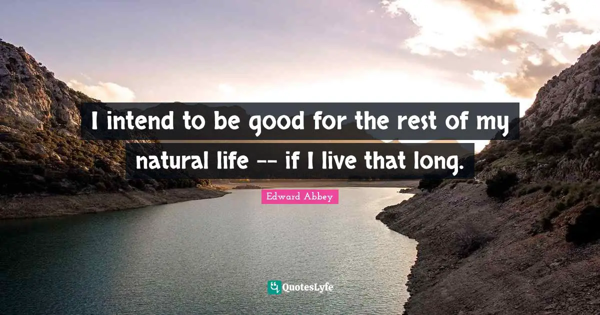 I intend to be good for the rest of my natural life -- if I live that long.