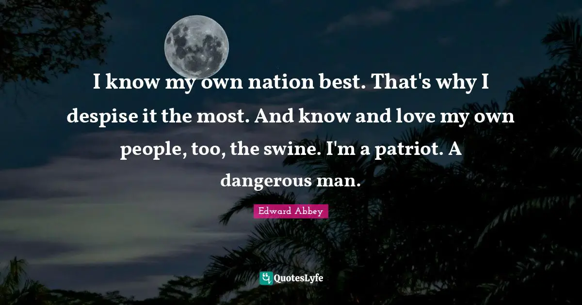Dangerous Man Quotes: "I know my own nation best. That's why I despise it the most. And know and love my own people, too, the swine. I'm a patriot. A dangerous man."