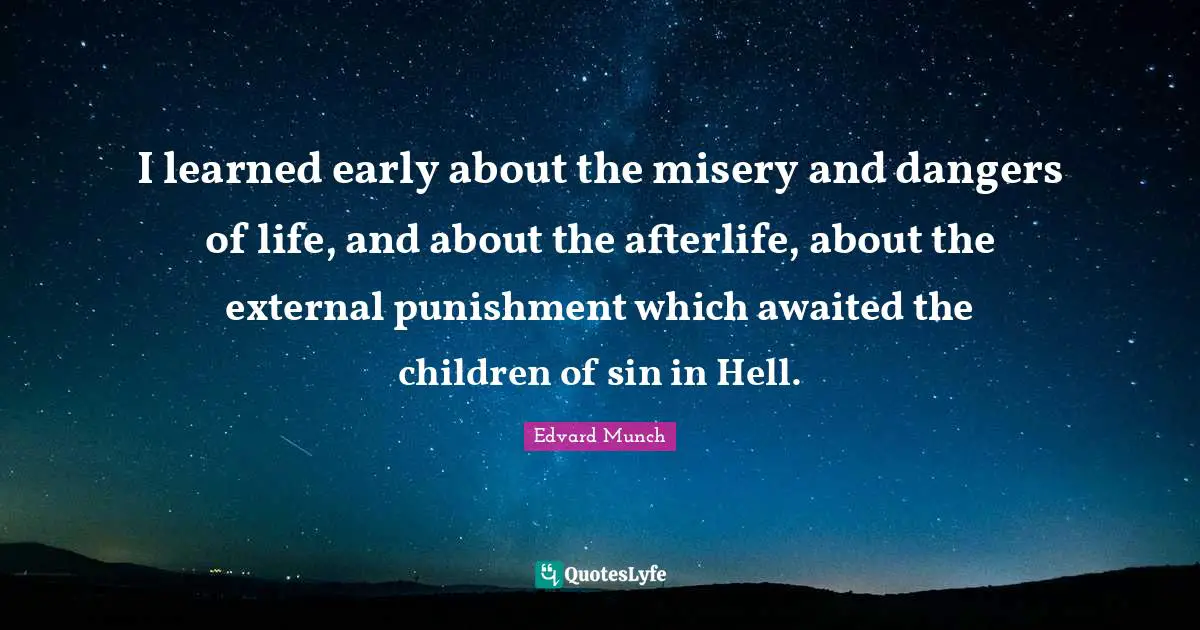 I learned early about the misery and dangers of life, and about the afterlife, about the external punishment which awaited the children of sin in Hell.