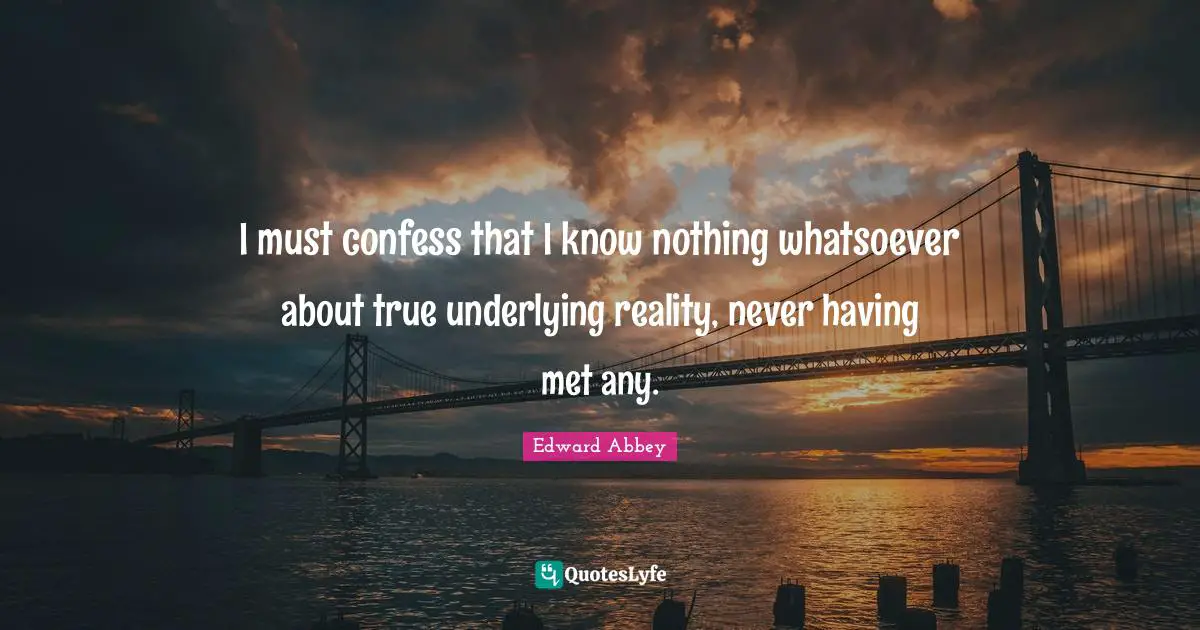 I must confess that I know nothing whatsoever about true underlying reality, never having met any.