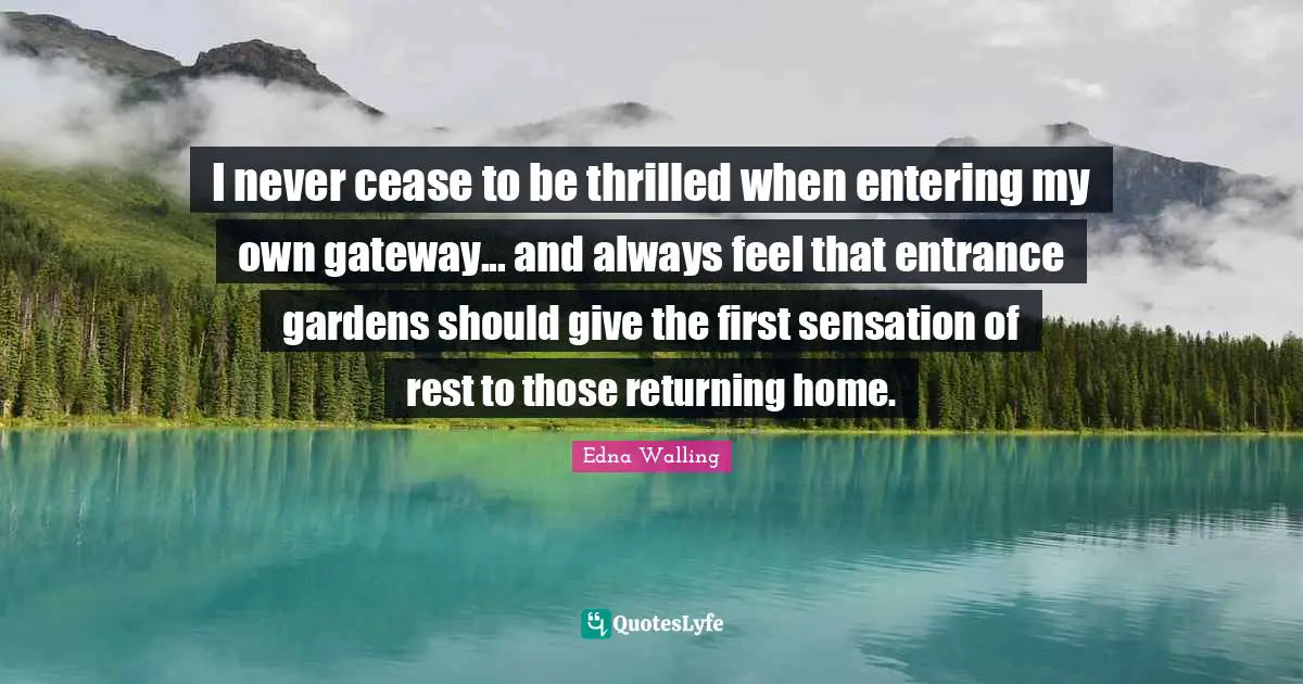 I never cease to be thrilled when entering my own gateway... and always feel that entrance gardens should give the first sensation of rest to those returning home.