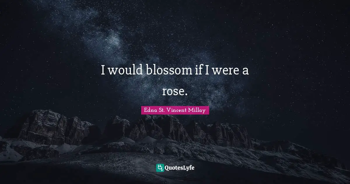I would blossom if I were a rose.