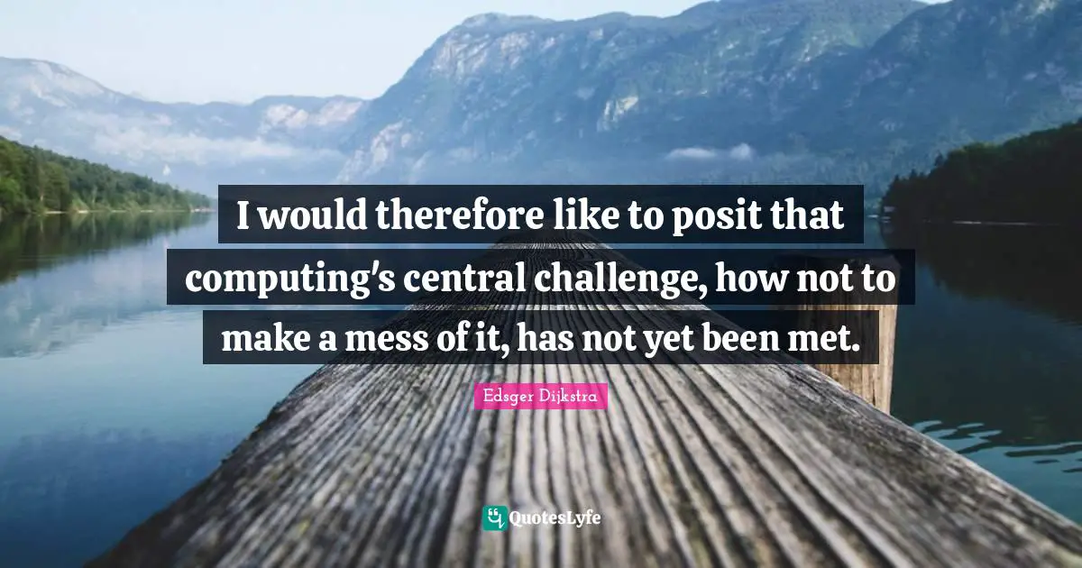 I would therefore like to posit that computing's central challenge, how not to make a mess of it, has not yet been met.