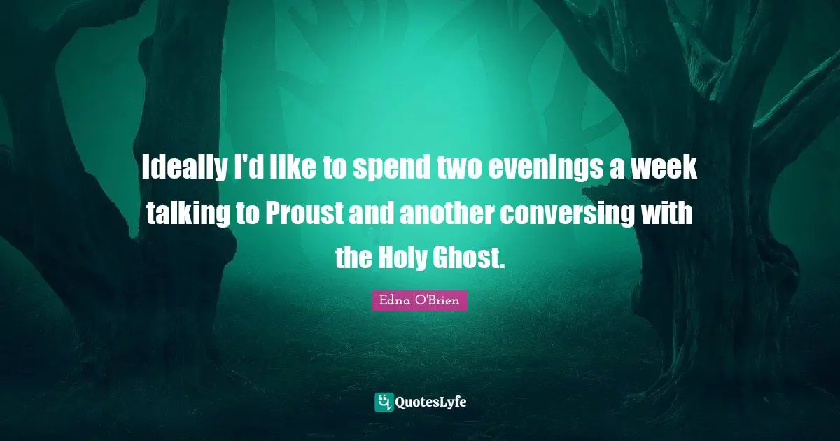 Ideally I'd like to spend two evenings a week talking to Proust and another conversing with the Holy Ghost.