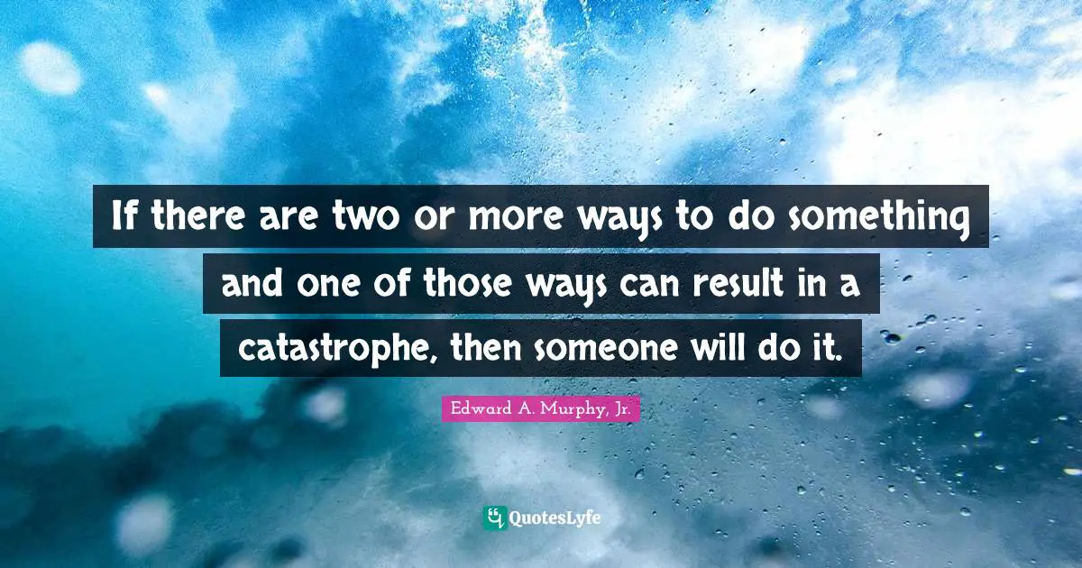If there are two or more ways to do something and one of those ways can result in a catastrophe, then someone will do it.