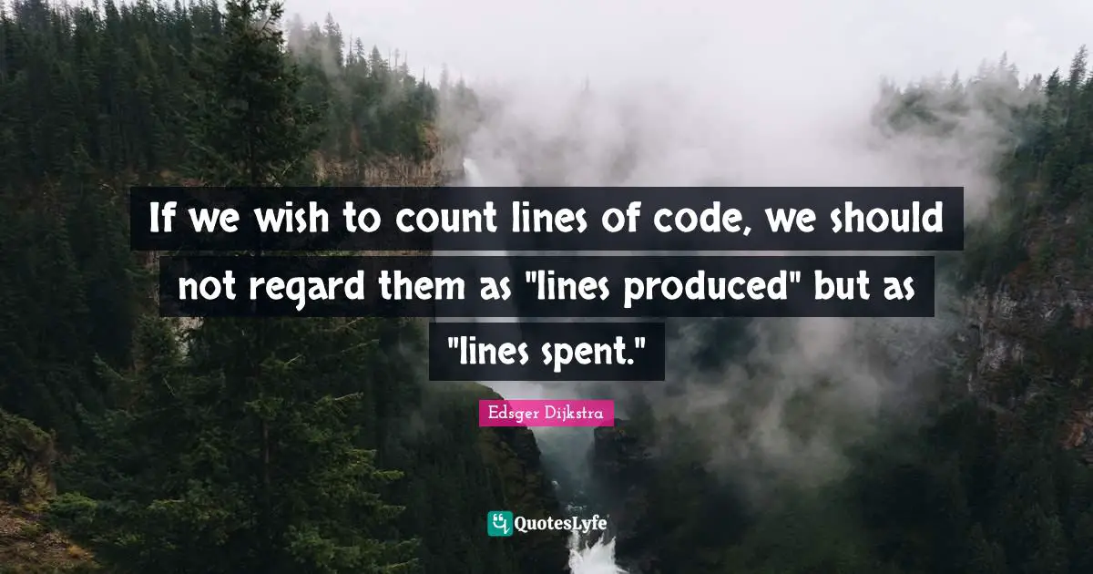 Edsger Dijkstra Quotes: "If we wish to count lines of code, we should not regard them as "lines produced" but as "lines spent.""