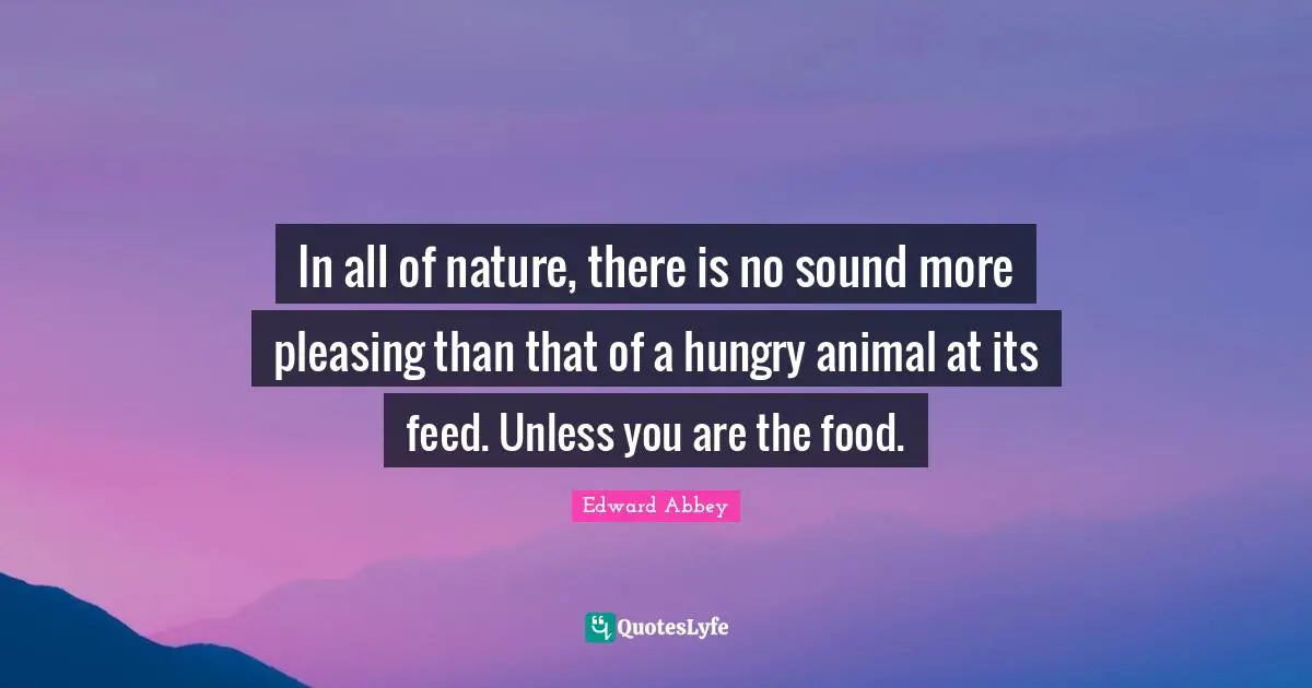 In all of nature, there is no sound more pleasing than that of a hungry animal at its feed. Unless you are the food.