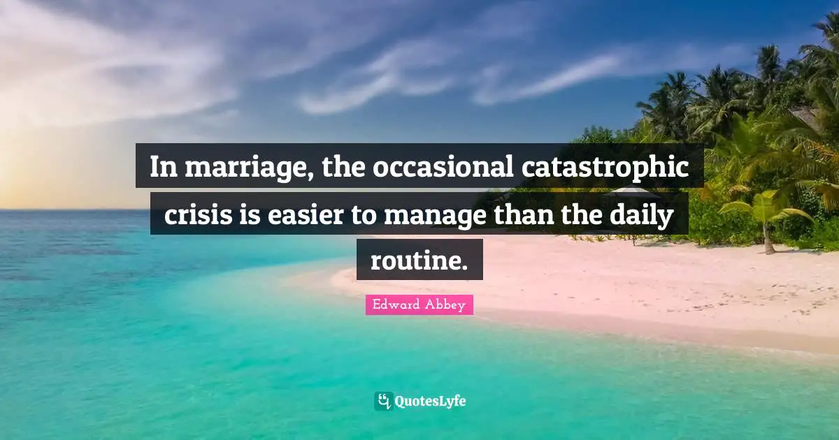 In marriage, the occasional catastrophic crisis is easier to manage than the daily routine.