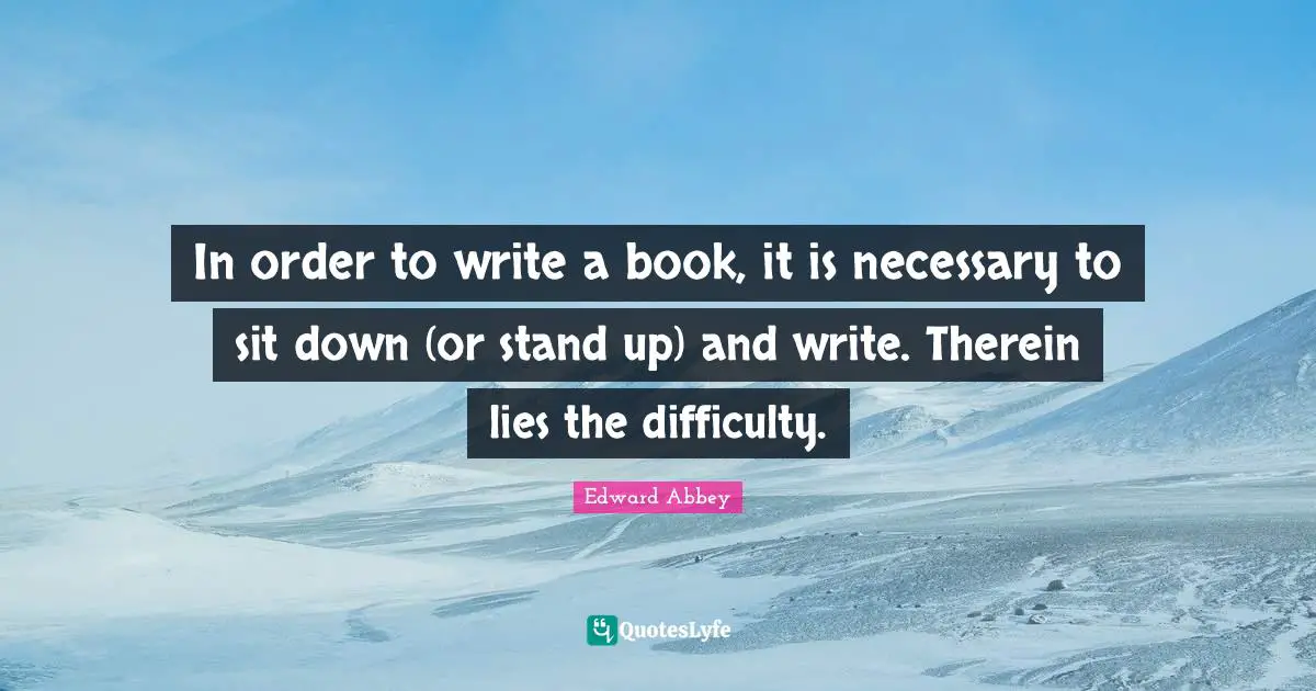 In order to write a book, it is necessary to sit down (or stand up) and write. Therein lies the difficulty.