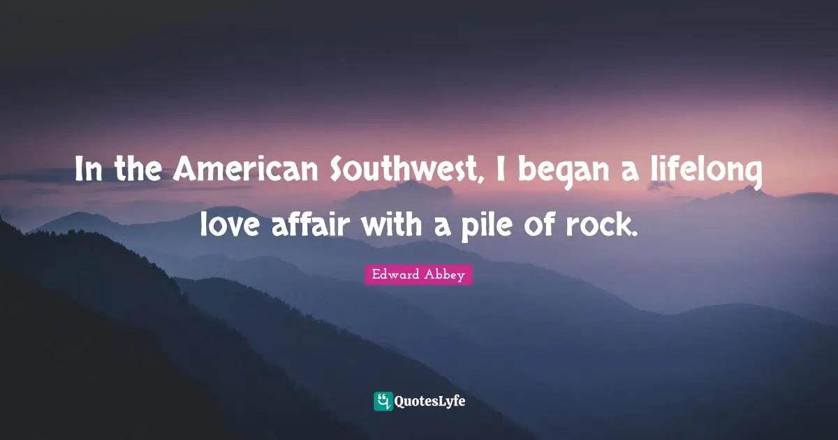 Edward Abbey Quotes: "In the American Southwest, I began a lifelong love affair with a pile of rock."