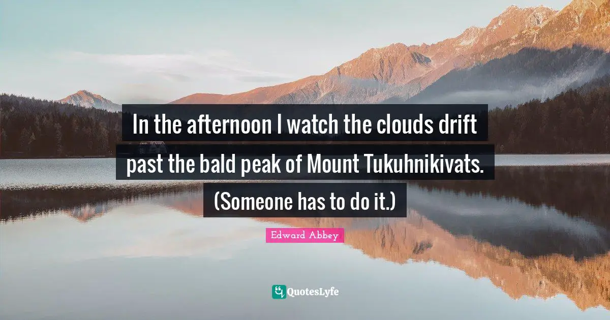 In the afternoon I watch the clouds drift past the bald peak of Mount Tukuhnikivats. (Someone has to do it.)