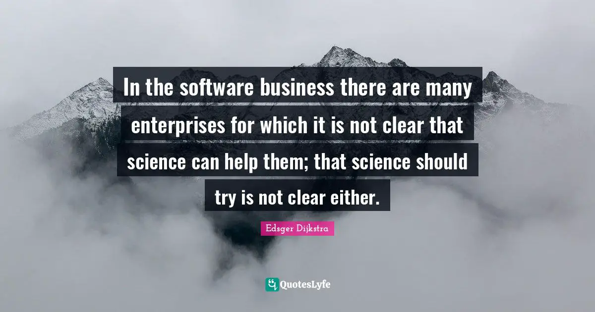 In the software business there are many enterprises for which it is not clear that science can help them; that science should try is not clear either.