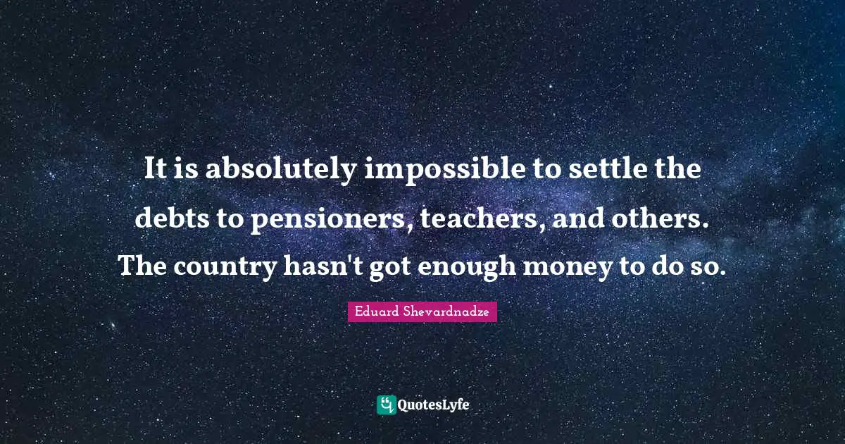 It is absolutely impossible to settle the debts to pensioners, teachers, and others. The country hasn't got enough money to do so.