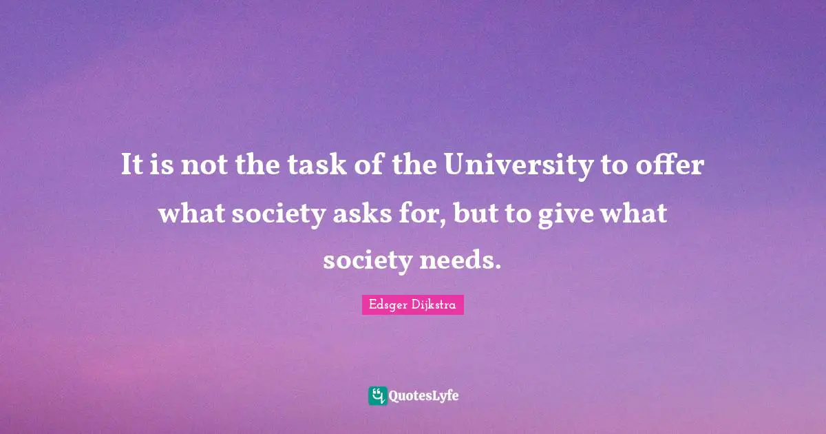 It is not the task of the University to offer what society asks for, but to give what society needs.