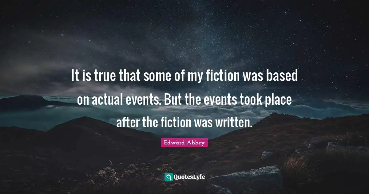 It is true that some of my fiction was based on actual events. But the events took place after the fiction was written.