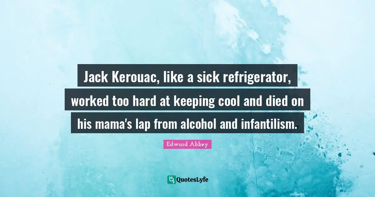 Jack Kerouac, like a sick refrigerator, worked too hard at keeping cool and died on his mama's lap from alcohol and infantilism.