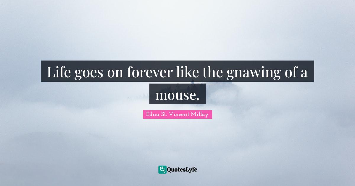 Life goes on forever like the gnawing of a mouse.