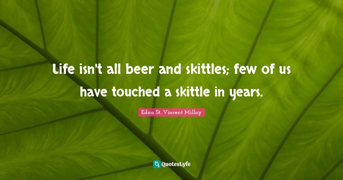 Life isn't all beer and skittles; few of us have touched a skittle in years.